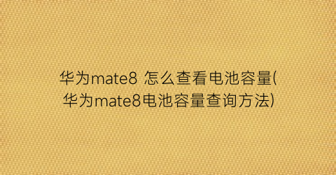 华为mate8怎么查看电池容量(华为mate8电池容量查询方法)